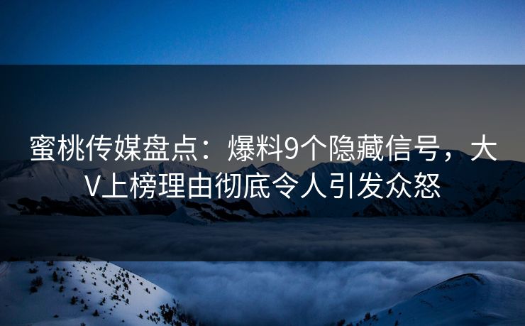 蜜桃传媒盘点：爆料9个隐藏信号，大V上榜理由彻底令人引发众怒