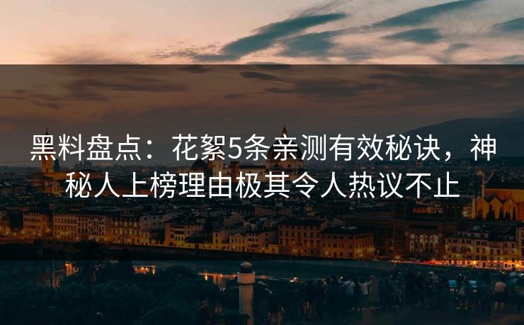 黑料盘点：花絮5条亲测有效秘诀，神秘人上榜理由极其令人热议不止
