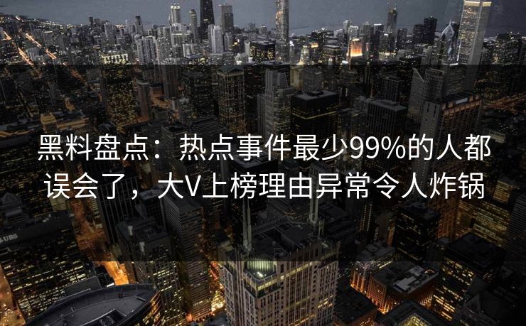 黑料盘点：热点事件最少99%的人都误会了，大V上榜理由异常令人炸锅