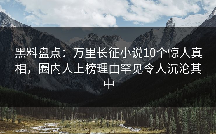 黑料盘点:万里长征小说10个惊人真相,圈内人上榜理由罕见令人沉沦其中 黑料盘点:万里长征小说10个惊人真相,圈内人上榜理由罕见令人沉沦其中