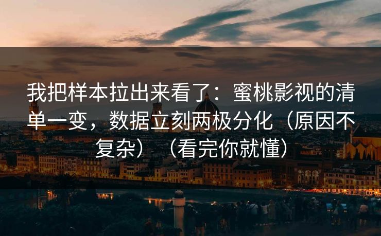 我把样本拉出来看了：蜜桃影视的清单一变，数据立刻两极分化（原因不复杂）（看完你就懂）